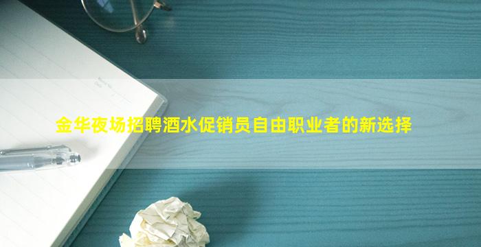 金华夜场招聘酒水促销员自由职业者的新选择